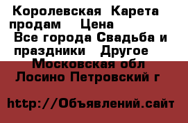 Королевская  Карета   продам! › Цена ­ 300 000 - Все города Свадьба и праздники » Другое   . Московская обл.,Лосино-Петровский г.